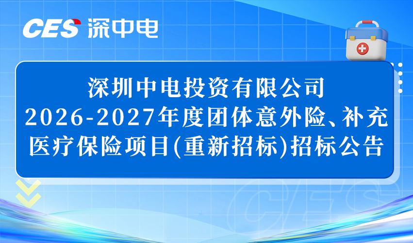 深圳中电投资有限公司2026-2027年度 团体意外险、补充医疗保险项目 (重新招标)招标公告